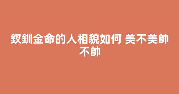 釵釧金命的人相貌如何 美不美帥不帥